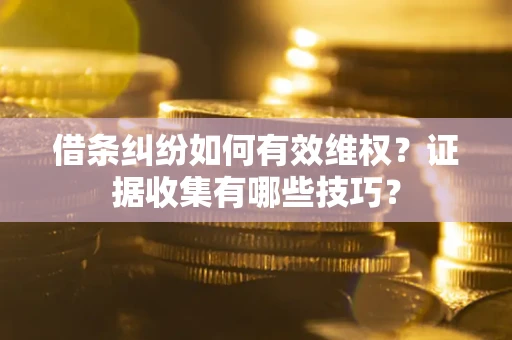 济南借条纠纷如何有效维权？证据收集有哪些技巧？