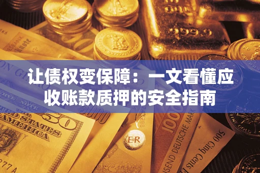 济南让债权变保障：一文看懂应收账款质押的安全指南
