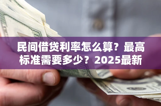 济南民间借贷利率怎么算？最高标准需要多少？2025最新避坑指南