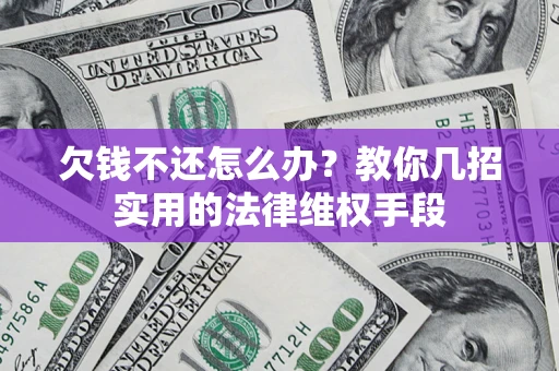 济南欠钱不还怎么办？教你几招实用的法律维权手段