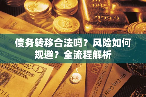 济南债务转移合法吗？风险如何规避？全流程解析