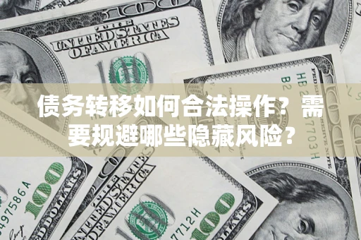 济南债务转移如何合法操作？需要规避哪些隐藏风险？