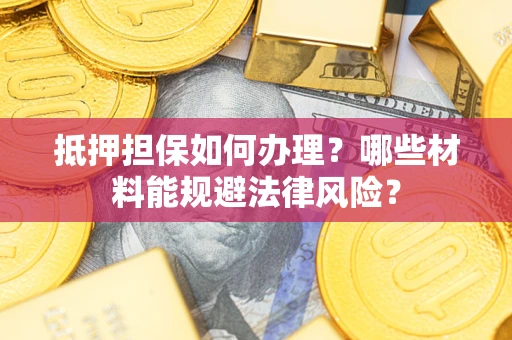 济南抵押担保如何办理？哪些材料能规避法律风险？
