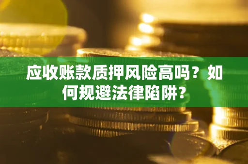 济南应收账款质押风险高吗？如何规避法律陷阱？