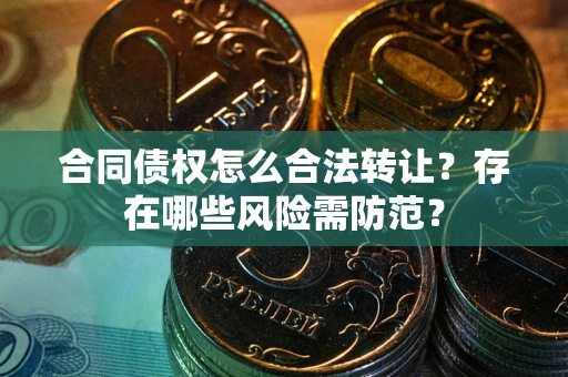 济南合同债权怎么合法转让？存在哪些风险需防范？