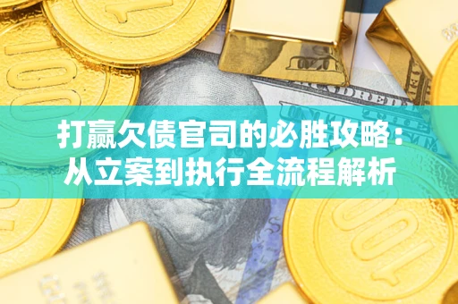 济南打赢欠债官司的必胜攻略：从立案到执行全流程解析