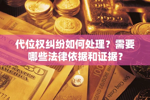 济南代位权纠纷如何处理？需要哪些法律依据和证据？
