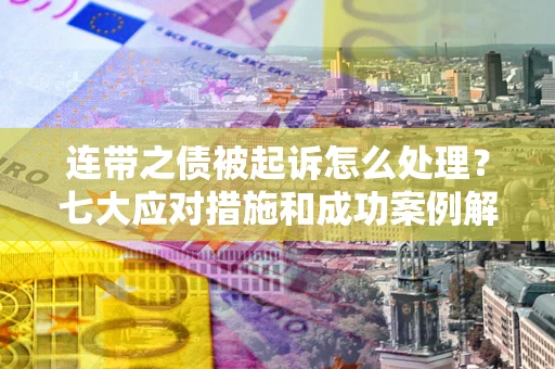 济南连带之债被起诉怎么处理？七大应对措施和成功案例解析