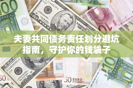 济南夫妻共同债务责任划分避坑指南，守护你的钱袋子