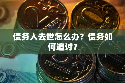 济南债务人去世怎么办？债务如何追讨？