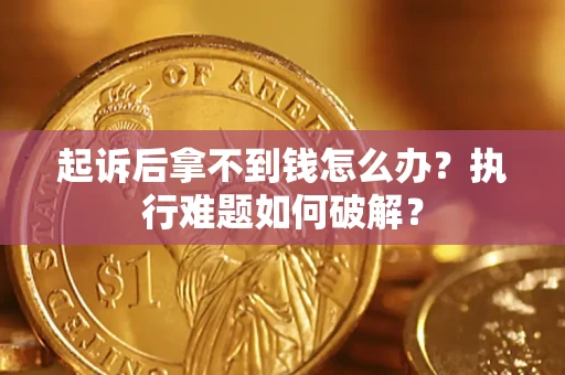 济南起诉后拿不到钱怎么办?执行难题如何破解? 济南起诉后拿不到钱怎么办?执行难题如何破解?