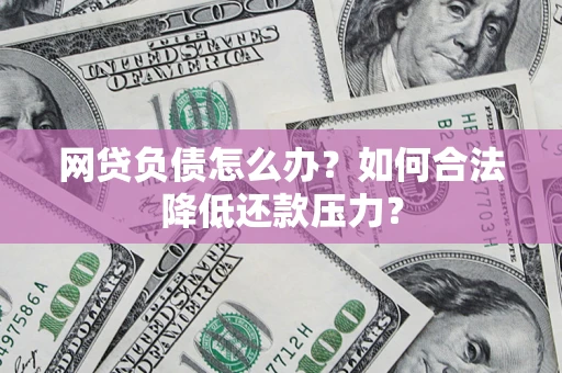 济南网贷负债怎么办？如何合法降低还款压力？