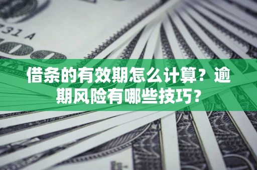 济南借条的有效期怎么计算？逾期风险有哪些技巧？