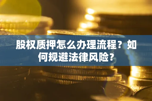 济南股权质押怎么办理流程？如何规避法律风险？