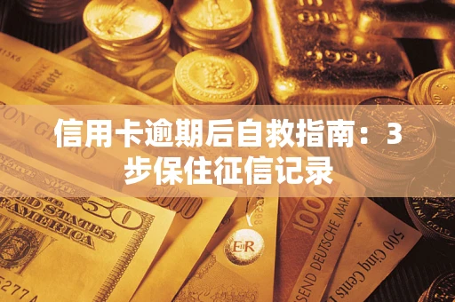 济南信用卡逾期后自救指南：3步保住征信记录