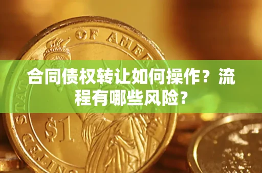 济南合同债权转让如何操作？流程有哪些风险？
