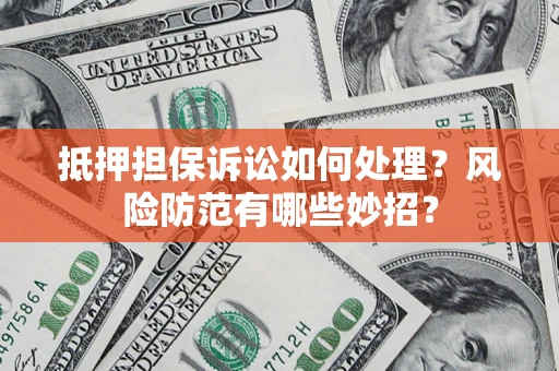济南抵押担保诉讼如何处理？风险防范有哪些妙招？