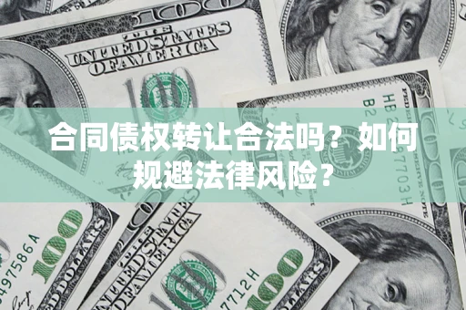 济南合同债权转让合法吗？如何规避法律风险？