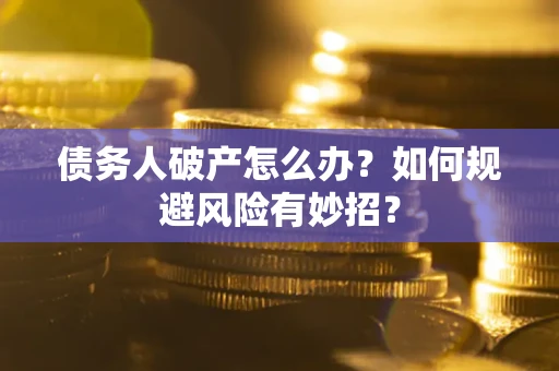 济南债务人破产怎么办？如何规避风险有妙招？