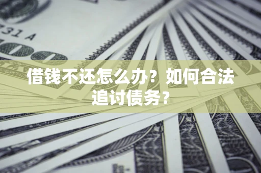 济南借钱不还怎么办？如何合法追讨债务？
