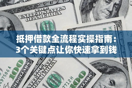 济南抵押借款全流程实操指南：3个关键点让你快速拿到钱