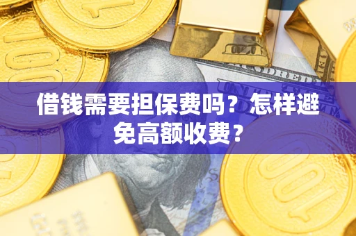 济南借钱需要担保费吗？怎样避免高额收费？
