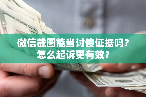 济南微信截图能当讨债证据吗？怎么起诉更有效？