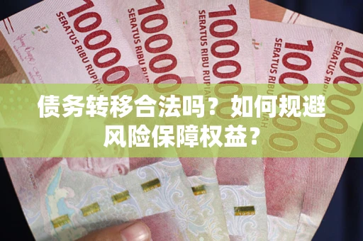 济南债务转移合法吗？如何规避风险保障权益？