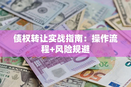 济南债权转让实战指南：操作流程+风险规避