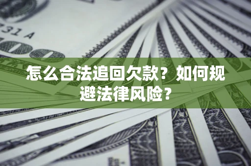 济南怎么合法追回欠款？如何规避法律风险？