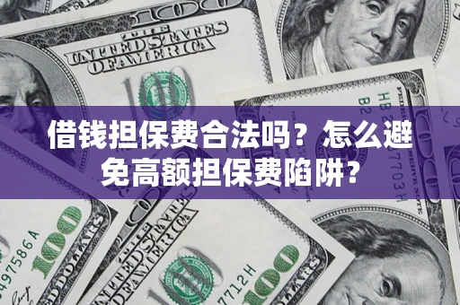 济南借钱担保费合法吗？怎么避免高额担保费陷阱？