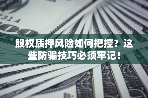 济南股权质押风险如何把控？这些防骗技巧必须牢记！
