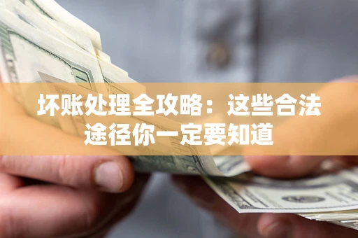 济南坏账处理全攻略：这些合法途径你一定要知道