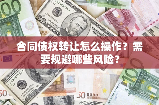 济南合同债权转让怎么操作？需要规避哪些风险？