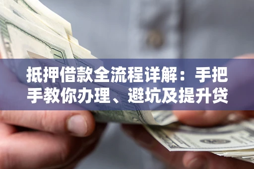 济南抵押借款全流程详解：手把手教你办理、避坑及提升贷款额度