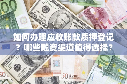 济南如何办理应收账款质押登记？哪些融资渠道值得选择？