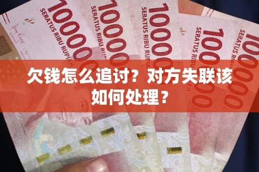 济南欠钱怎么追讨？对方失联该如何处理？
