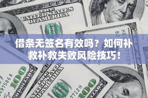 济南借条无签名有效吗？如何补救补救失败风险技巧！