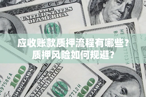 济南应收账款质押流程有哪些？质押风险如何规避？