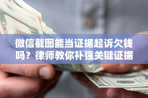 济南微信截图能当证据起诉欠钱吗？律师教你补强关键证据