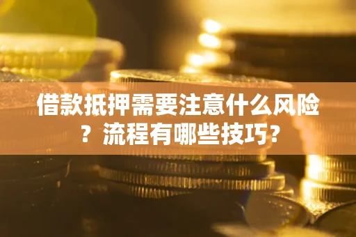 济南借款抵押需要注意什么风险？流程有哪些技巧？