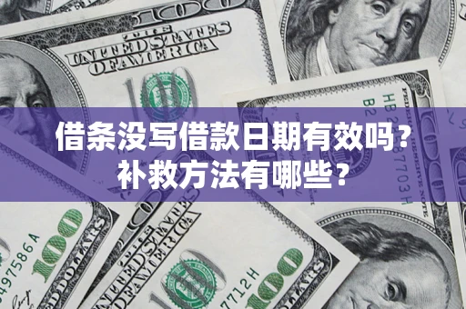济南借条没写借款日期有效吗?补救方法有哪些? 济南借条没写借款日期有效吗?补救方法有哪些?