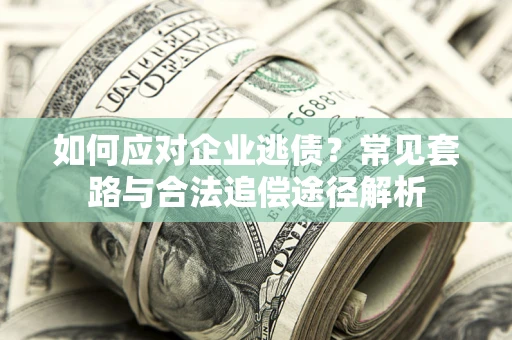 济南如何应对企业逃债？常见套路与合法追偿途径解析