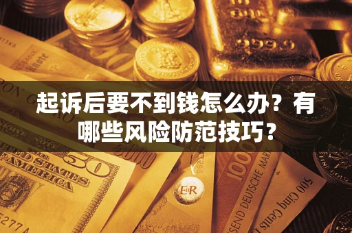 济南起诉后要不到钱怎么办?有哪些风险防范技巧? 济南起诉后要不到钱怎么办?有哪些风险防范技巧?
