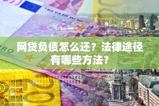 济南网贷负债怎么还？法律途径有哪些方法？