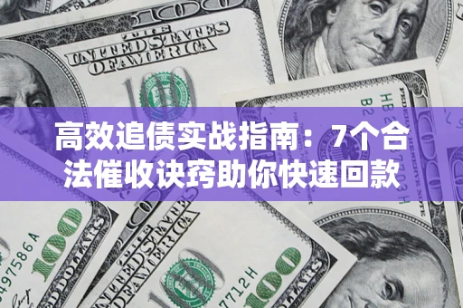 济南高效追债实战指南：7个合法催收诀窍助你快速回款
