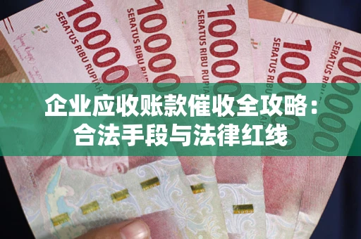济南企业应收账款催收全攻略：合法手段与法律红线