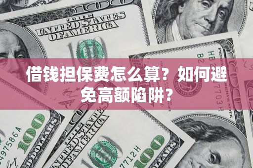 济南借钱担保费怎么算？如何避免高额陷阱？