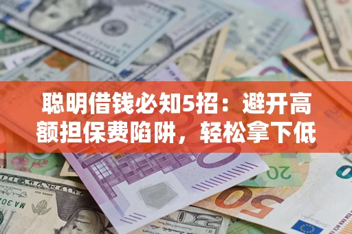 济南聪明借钱必知5招：避开高额担保费陷阱，轻松拿下低息贷款