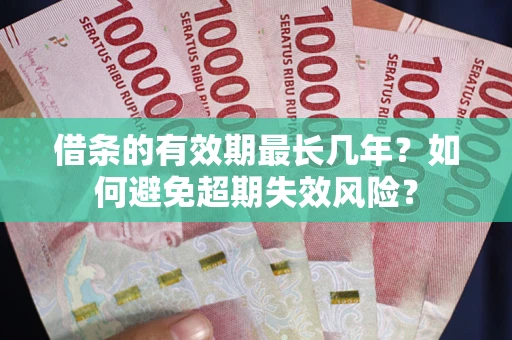 济南借条的有效期最长几年？如何避免超期失效风险？
